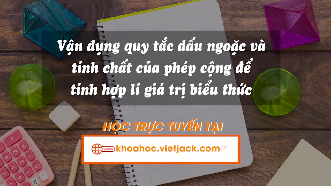Vận dụng quy tắc dấu ngoặc và các tính chất của phép cộng để tính hợp lí giá trị biểu thức