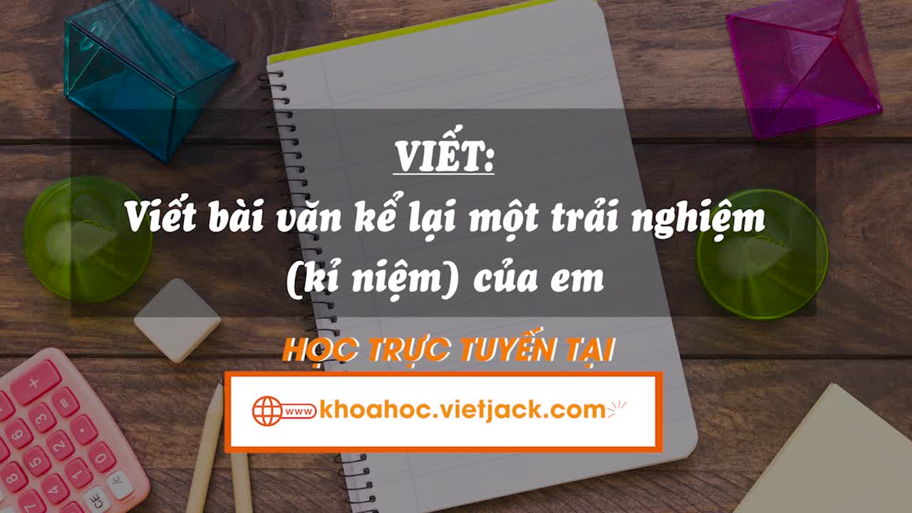 Viết: Viết bài văn kể lại một trải nghiệm (kỉ niệm) của em