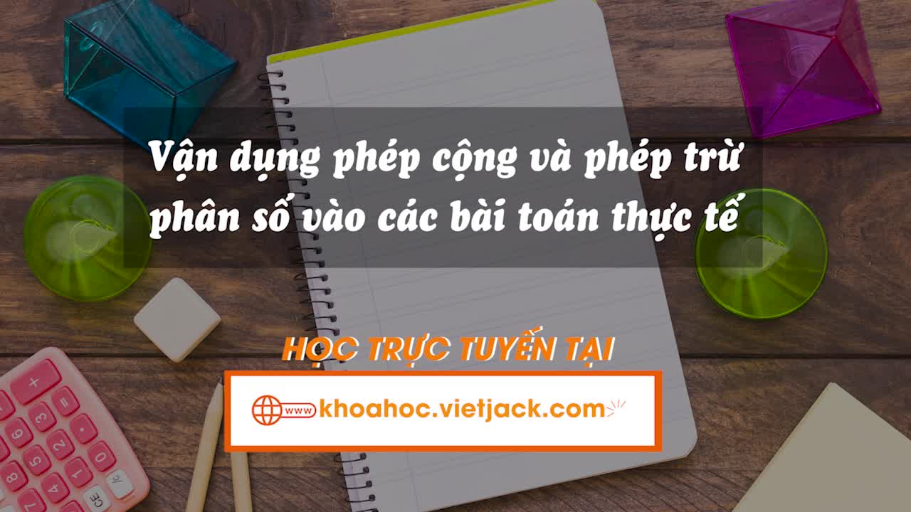 Vận dụng phép cộng và phép trừ phân số vào các bài toán thực tế