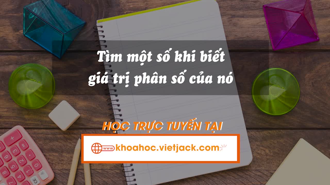 Tìm một số khi biết giá trị phân số của số đó