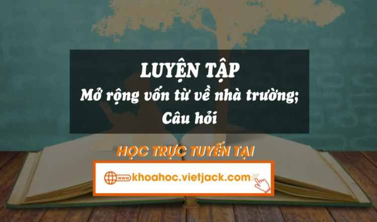 Bài 12. Luyện tập: Luyện tập: Mở rộng vốn từ về nhà trường; Câu hỏi