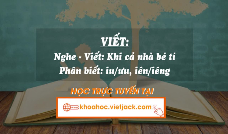 Bài 19. Viết: - Nghe - viết: Khi cả nhà bé tí - Phân biệt iu/ưu, iên/iêng