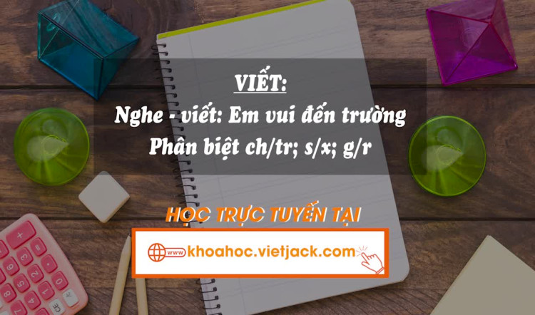 Bài 3. Viết: Nghe - viết: Em vui đến trường   Phân biệt ch/tr; s/x, g/r