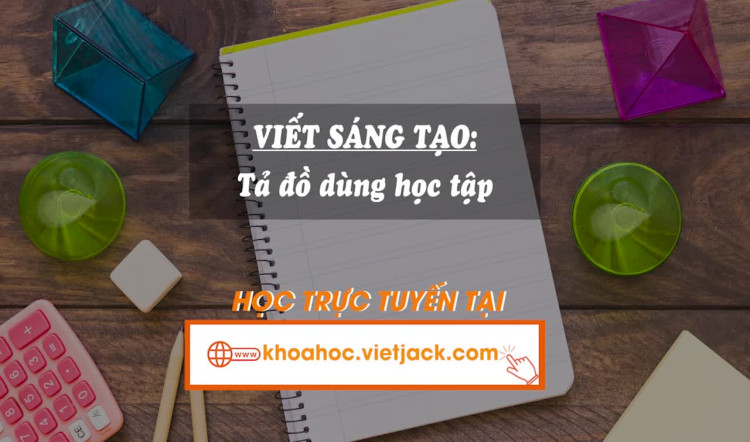 Bài 4. Viết sáng tạo: Tả đồ dùng học tập