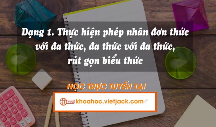 Dạng 1: Thực hiện phép nhân đơn thức với đa thức, đa thức với đa thức, rút gọn biểu thức