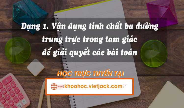 Dạng 1: Vận dụng tính chất ba đường trung trực trong tam giác để giải quyết các bài toán