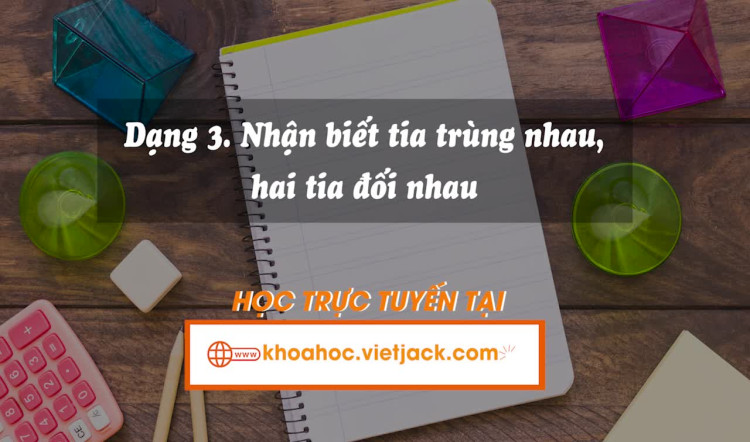 Dạng 3: Nhận biết hai tia đối nhau, hai tia trùng nhau