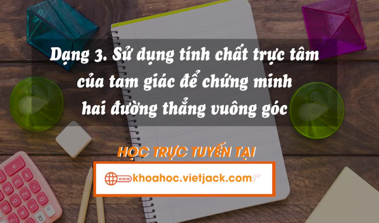 Dạng 3: Sử dụng tính chất trực tâm của tam giác để chứng minh hai đường thẳng vuông góc