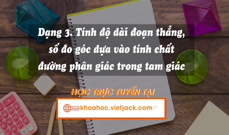 Dạng 3: Tính độ dài đoạn thẳng, số đo góc dựa vào tính chất đường phân giác trong tam giác