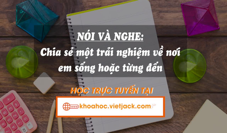 Bài 5. Nghe và nói: Chia sẻ một trải nghiệm về nơi em sống hoặc từng đến