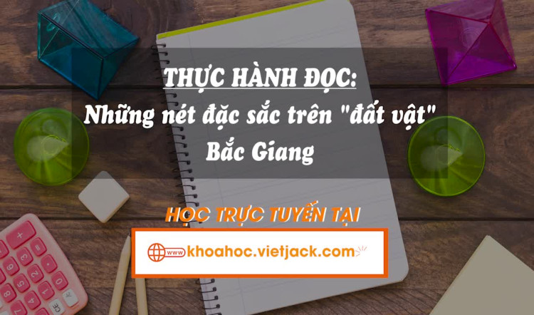 Thực hành đọc: Những nét đặc sắc trên “đất vật” Bắc Giang
