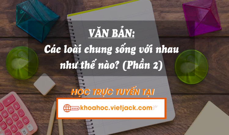 Bài 9. Văn bản: Các loài chung sống với nhau như thế nào? - Phần 2