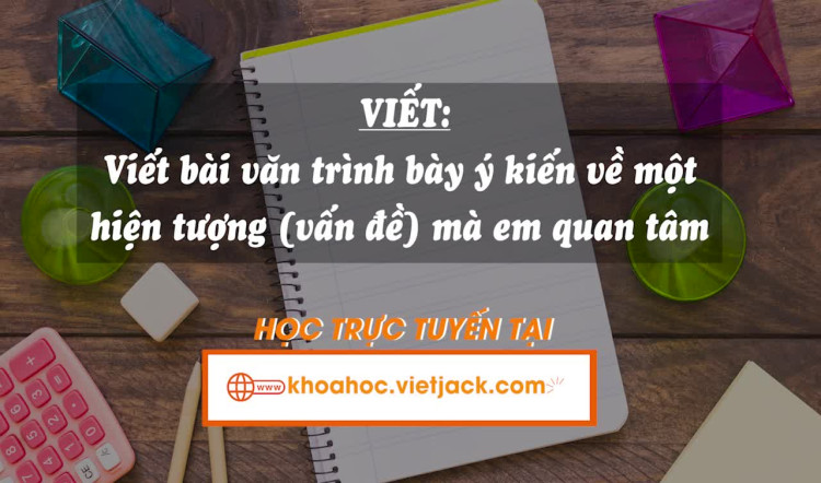 Bài 8. Viết: Viết bài văn trình bày ý kiến về một hiện tượng (vấn đề) mà em quan tâm