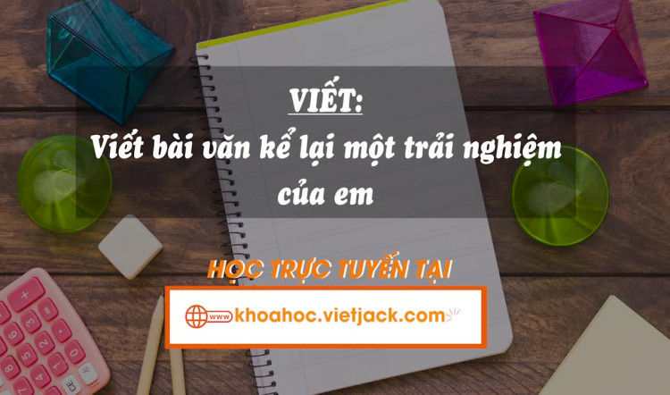 Bài 1. Viết: Viết bài văn kể lại một trải nghiệm của em