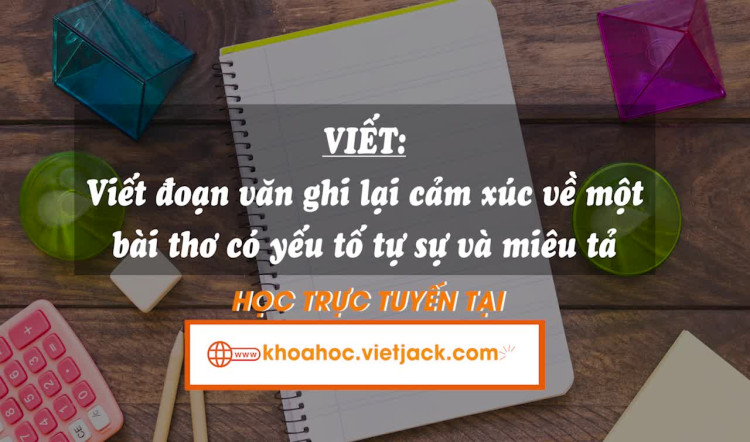 Bài 2. Viết: Viết đoạn văn ghi lại cảm xúc về một bài thơ có yếu tố tự sự và miêu tả