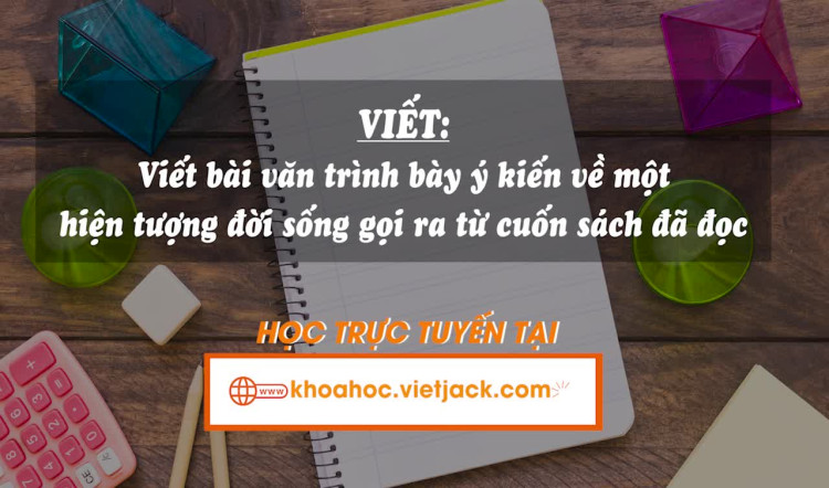 Bài 10. Viết: Viết bài văn trình bày ý kiến về một hiện tượng đời sống gọi ra từ cuốn sách đã đọc