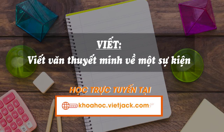 Bài 6. Viết: Viết văn thuyết minh về một sự kiện