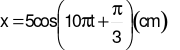  Một chất điểm dao động điều hoà với phương trình x= 5 cos ( 10 pi t + pi/3 ) cm .  (ảnh 1)