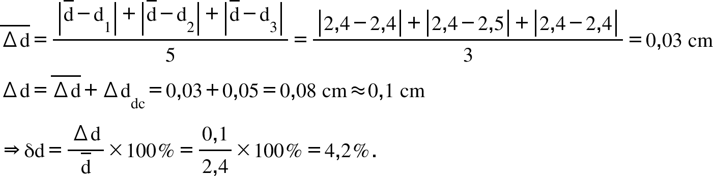 top enclose increment straight d end enclose equals fraction numerator open vertical bar top enclose straight d minus straight d subscript 1 close vertical bar plus open vertical bar top enclose straight d minus straight d subscript 2 close vertical bar plus open vertical bar top enclose straight d minus straight d subscript 3 close vertical bar over denominator 5 end fraction equals fraction numerator open vertical bar 2 comma 4 minus 2 comma 4 close vertical bar plus open vertical bar 2 comma 4 minus 2 comma 5 close vertical bar plus open vertical bar 2 comma 4 minus 2 comma 4 close vertical bar over denominator 3 end fraction equals 0 comma 03 space cm increment straight d equals top enclose increment straight d end enclose plus increment straight d subscript dc equals 0 comma 03 plus 0 comma 05 equals 0 comma 08 space cm almost equal to 0 comma 1 space cm rightwards double arrow straight delta straight d equals fraction numerator increment straight d over denominator top enclose straight d end fraction cross times 100 percent sign equals fraction numerator 0 comma 1 over denominator 2 comma 4 end fraction cross times 100 percent sign equals 4 comma 2 percent sign.
