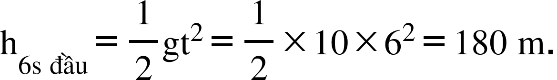 straight h subscript 6 straight s space đầu end subscript equals 1 half gt squared equals 1 half cross times 10 cross times 6 squared equals 180 space straight m.