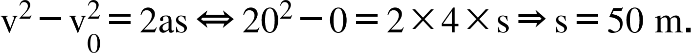 straight v squared minus straight v subscript 0 superscript 2 equals 2 as left right double arrow 20 squared minus 0 equals 2 cross times 4 cross times straight s rightwards double arrow straight s equals 50 space straight m.