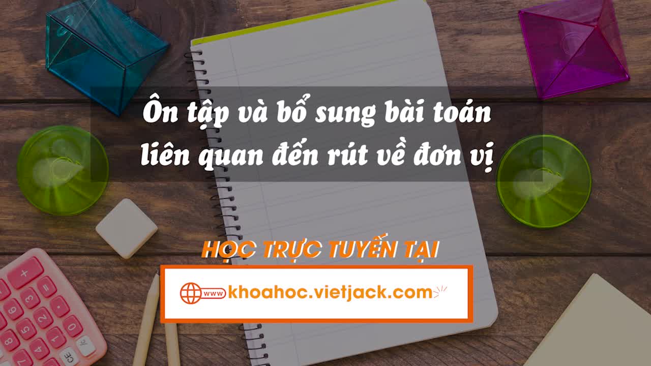 Ôn tập và bổ sung bài toán liên quan đến rút về đơn vị
