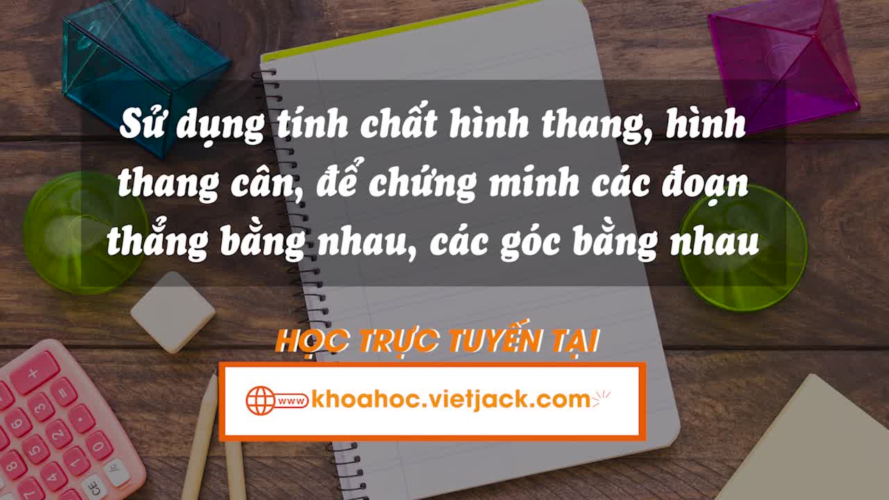 Sử dụng tính chất hình thang, hình thang cân để chứng minh các đoạn thẳng bằng nhau, các góc bằng nhau