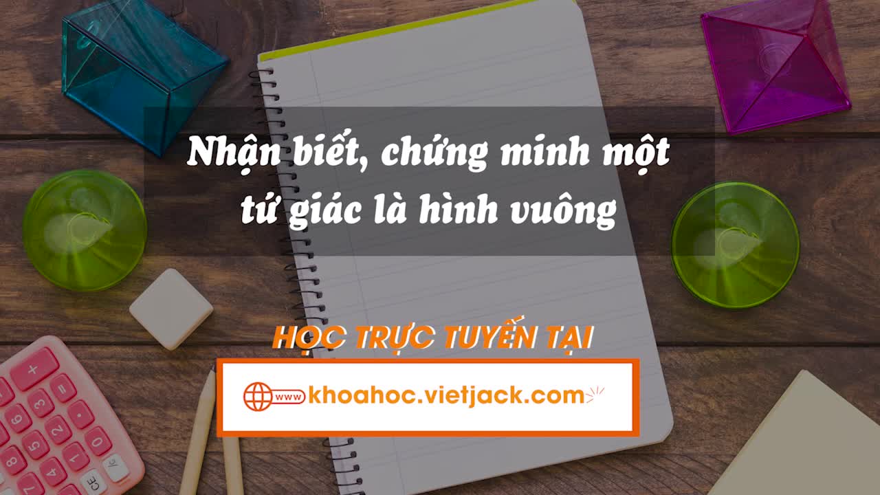 Nhận biết, chứng minh một tứ giác là hình vuông