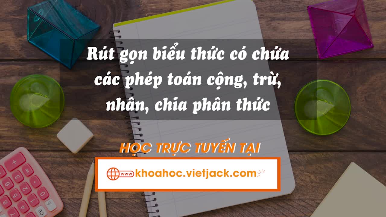 Rút gọn biểu thức có chứa các phép toán cộng, trừ, nhân, chia phân thức