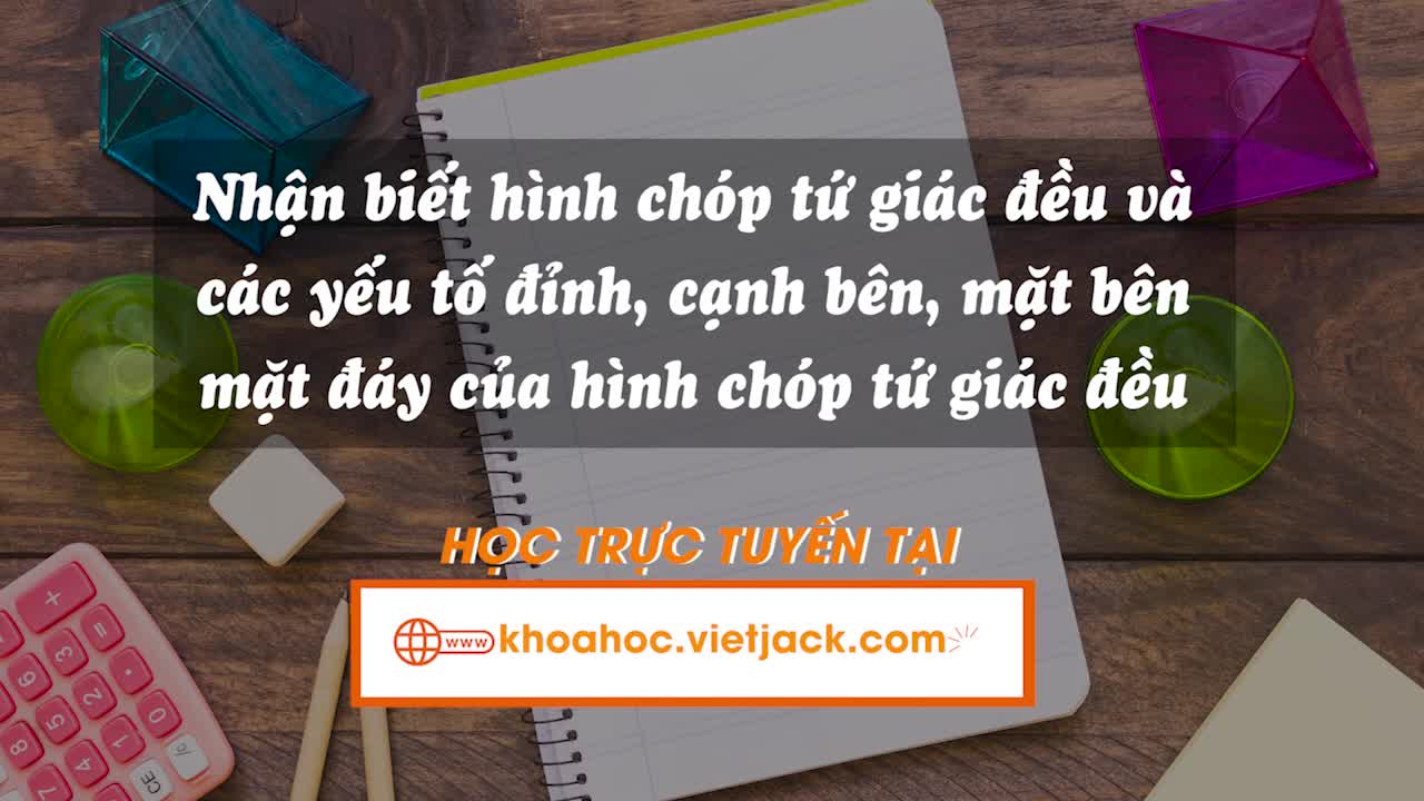 Nhận biết hình chóp tứ giác đều và các yếu tố đỉnh, cạnh bên, mặt bên, mặt đáy của hình chóp tứ giác đều