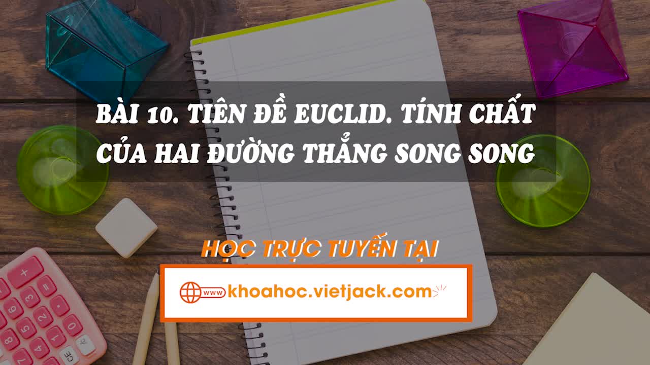 Lí thuyết trọng tâm - Tiên đề Euclid. Tính chất của hai đường thẳng song song