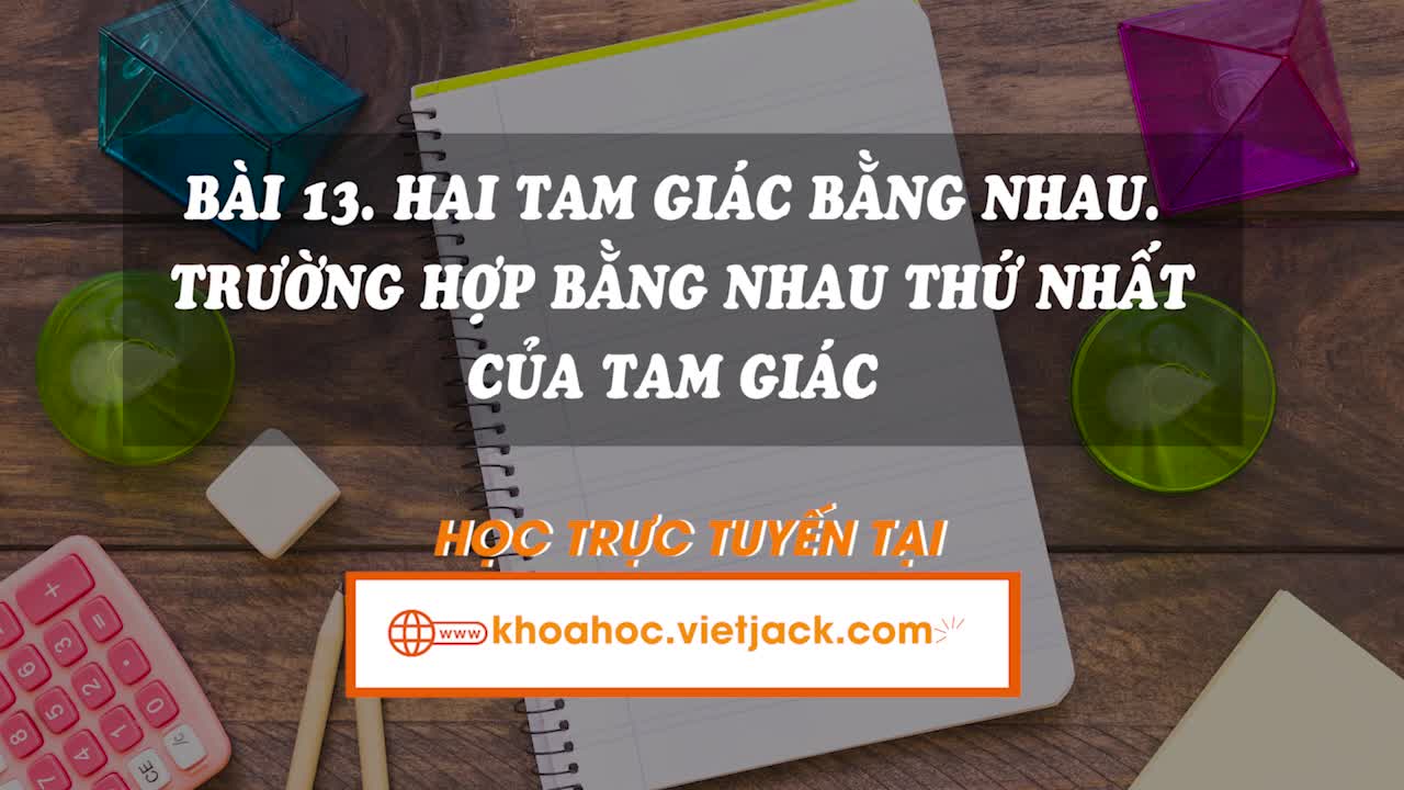 Lí thuyết trọng tâm - Hai tam giác bằng nhau. Trường hợp bằng nhau thứ nhất của hai tam giác