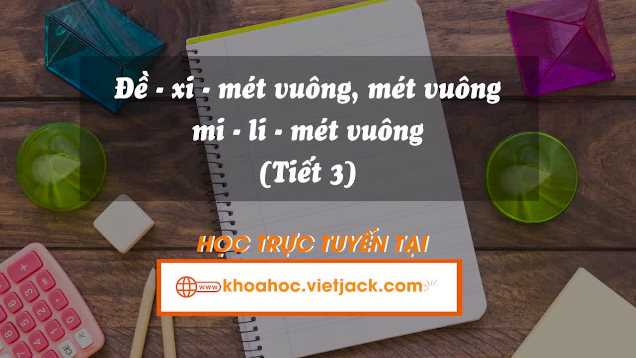 Bài 18. Đề-xi-mét vuông, mét vuông, mi-li-mét vuông (Tiết 3)