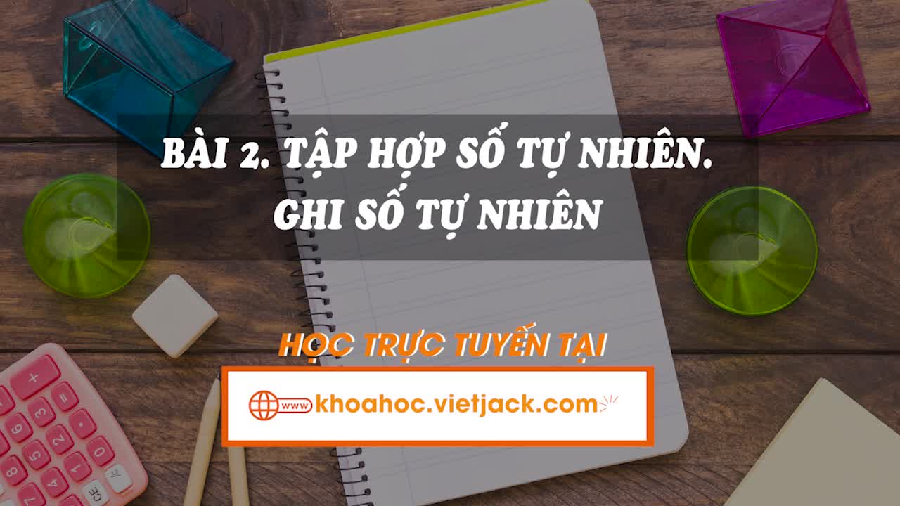 Lí thuyết trọng tâm - Bài 2. Tập hợp số tự nhiên. Ghi số tự nhiên