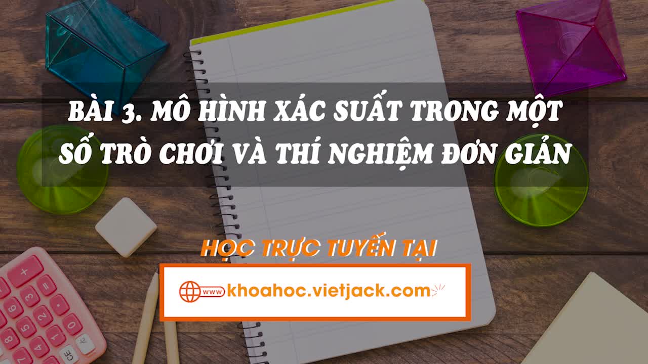 Lí thuyết trọng tâm - Bài 3. Mô hình xác suất trong một số trò chơi và thí nghiệm đơn giản