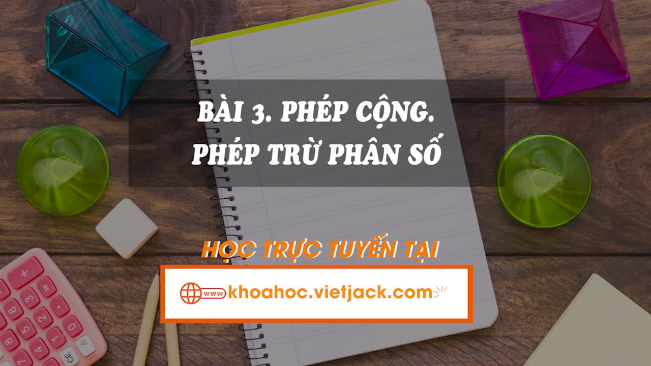 Lí thuyết trọng tâm - Bài 3. Phép cộng, phép trừ phân số