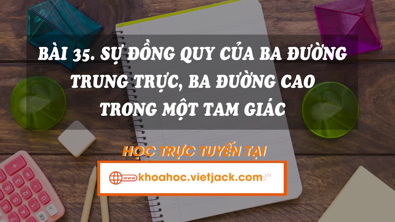 Lí thuyết trọng tâm - Sự đồng quy của ba đường trung trực, ba đường cao trong một tam giác