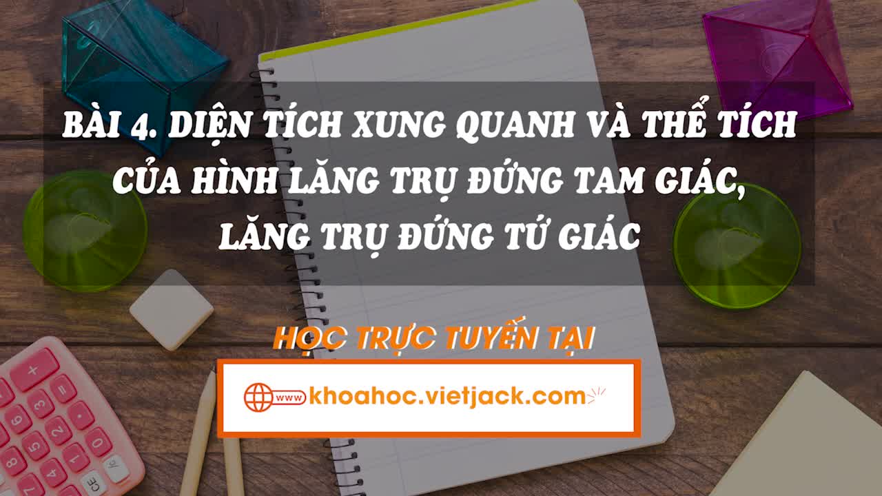 Lí thuyết trọng tâm - Diện tích xung quanh và thể tích của hình lăng trụ đứng tam giác, lăng trụ đứng tứ giác