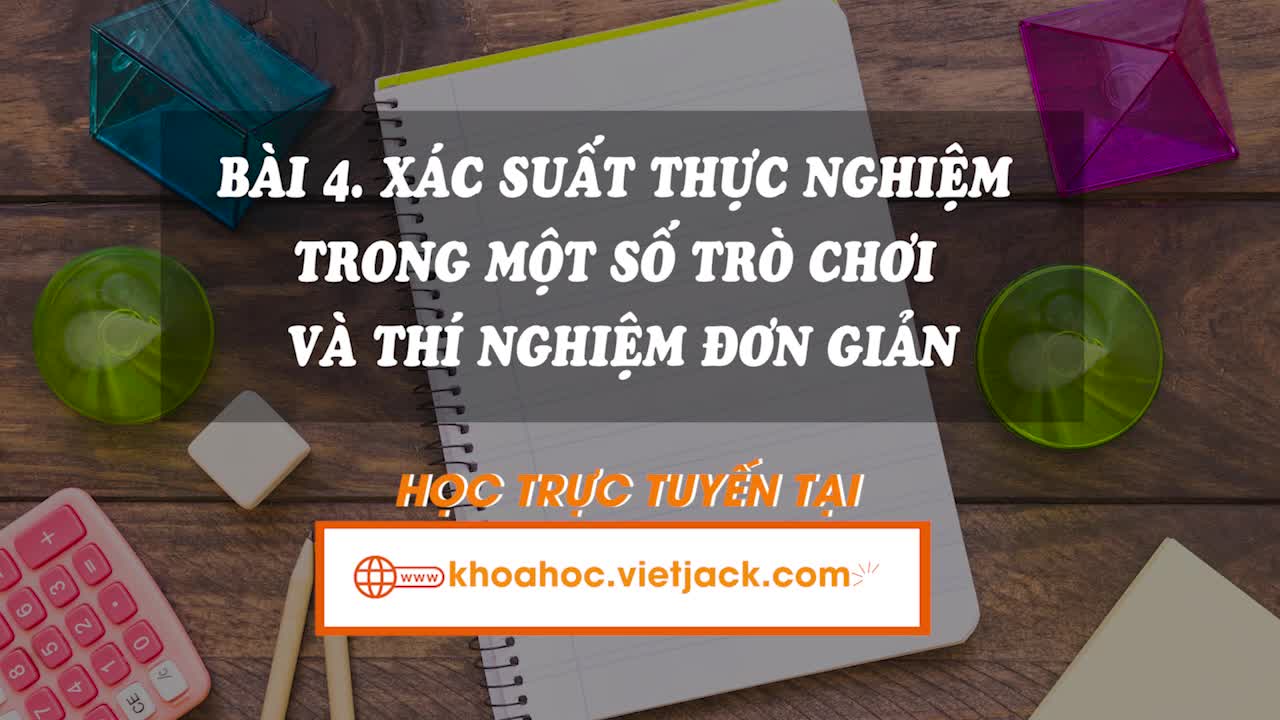 Lí thuyết trọng tâm - Bài 4. Xác suất thực nghiệm trong một trò chơi và thí nghiệm đơn giản