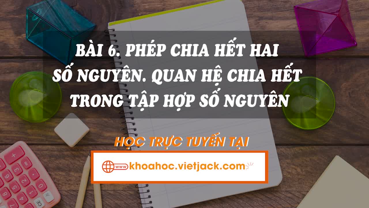 Lí thuyết trọng tâm - Bài 6. Phép chia hết hai số nguyên. Quan hệ chia hết trong tập hợp số nguyên