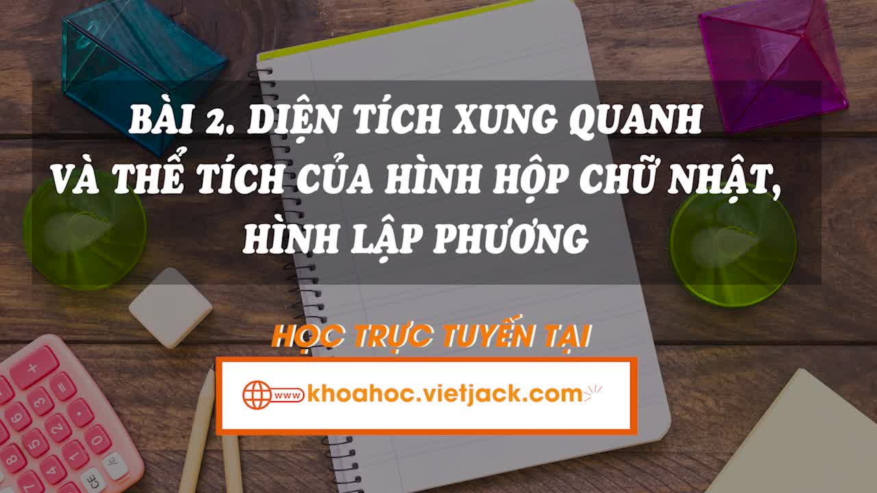 Lí thuyết trọng tâm - Diện tích xung quanh và thể tích của hình hộp chữ nhật, hình lập phương