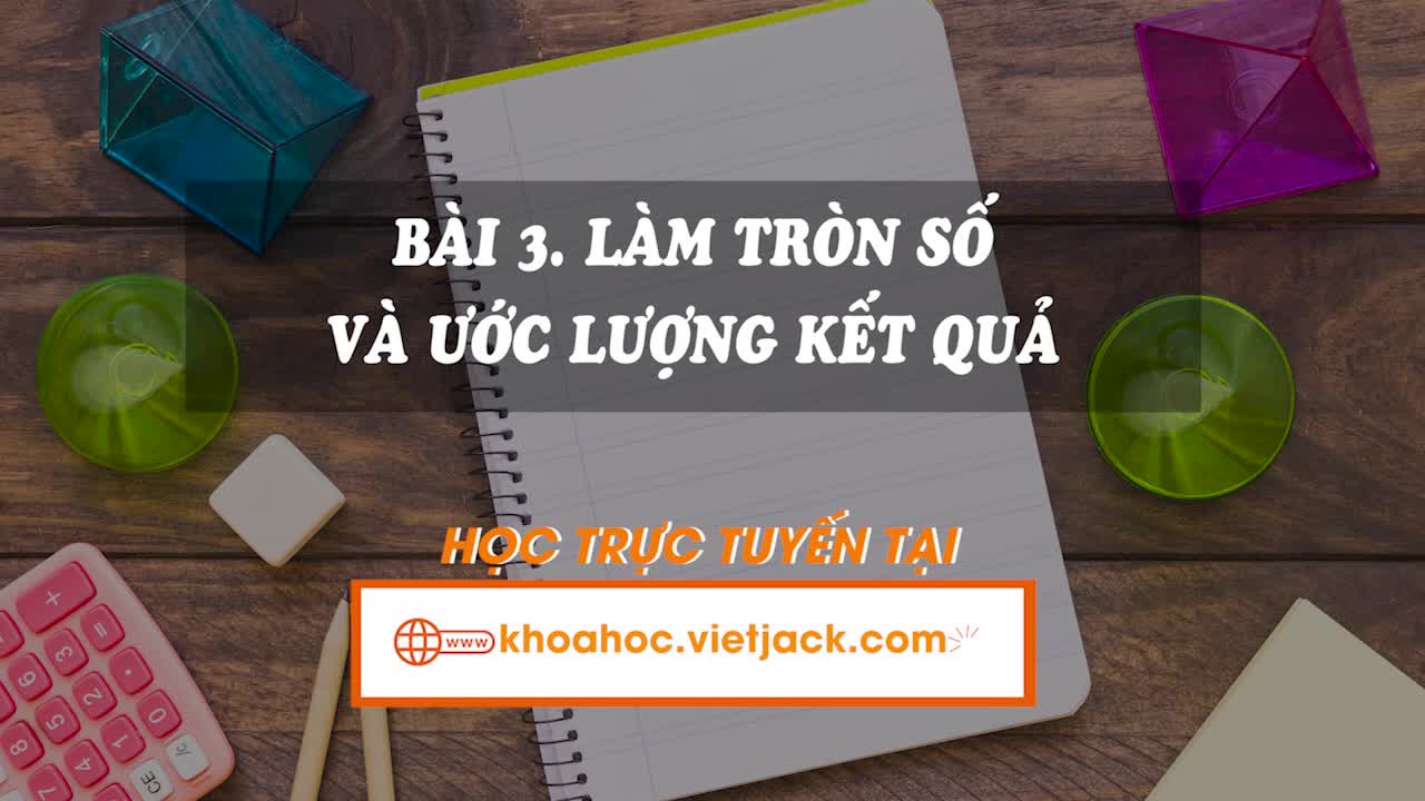 Lí thuyết trọng tâm - Làm tròn số và ước lượng kết quả