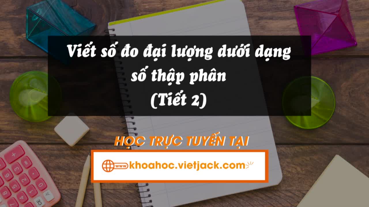 Bài 12. Viết số đo đại lượng dưới dạng số thập phân (Tiết 2)