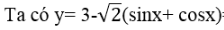 Giá trị lớn nhất của hàm số y = 3 - căn 2 (sinx + cosx) là:A. 5 B.3 + căn 2  C.3-căn 2 D.3 (ảnh 1)