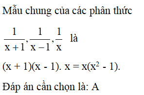Mẫu thức chung của các phân thức 1/(x + 1), 1/(x - 1), 1/x là A. x(x^2-1) (ảnh 1)