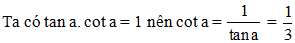 Cho tan a = 3. Khi đó cot a bằng 1/3  3 căn bậc hai của 3  1/ 2 (ảnh 1)