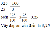 Điền đáp án đúng vào ô trống: Chuyển phân số thập phân sau thành số thập phân 325/ 100 (ảnh 1)