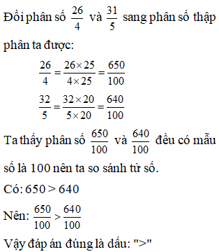 Lựa chọn đáp án đúng nhất: Viết thành phân số thập phân rồi so sánh 26/ 4 và 32/ 5 (ảnh 1)