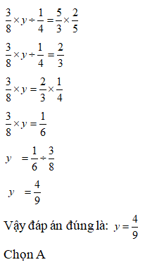 Lựa chọn đáp án đúng nhất: Tìm y biết: 3/8x y : 1/4= 5/ 3 x 2/ 5  A. y= 4/ 9  B. y= 5/ 9 (ảnh 1)