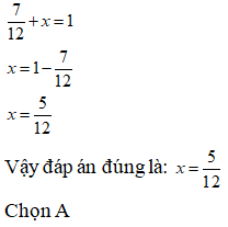 Lựa chọn đáp án đúng nhất Tìm x biết: 7/12 +x = 1  A. x= 5/ 12  B. x= 6/ 12  C. x= 7/ 12 (ảnh 1)